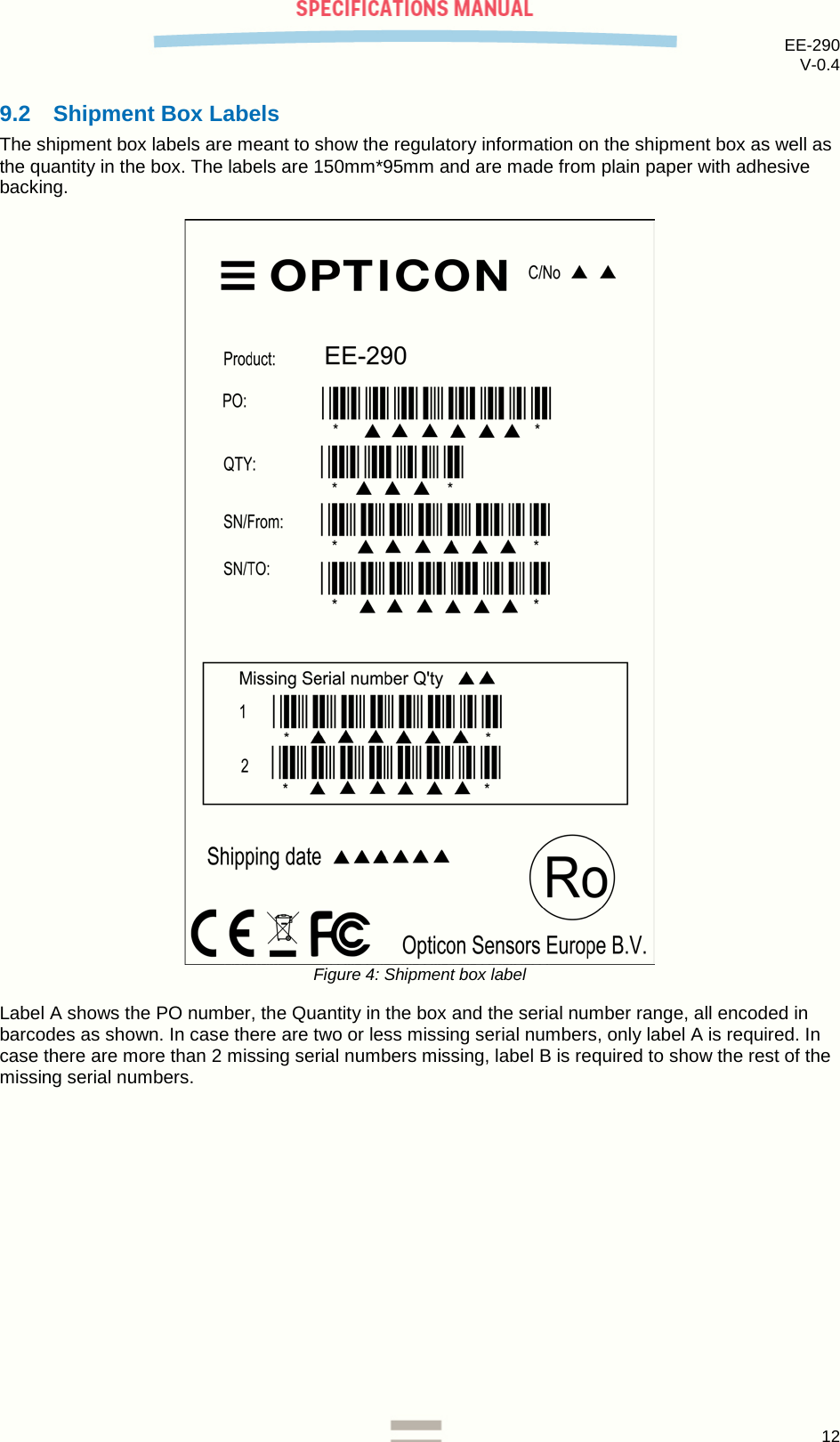 EE-290 V-0.4  9.2 Shipment Box Labels The shipment box labels are meant to show the regulatory information on the shipment box as well as the quantity in the box. The labels are 150mm*95mm and are made from plain paper with adhesive backing.   Figure 4: Shipment box label Label A shows the PO number, the Quantity in the box and the serial number range, all encoded in barcodes as shown. In case there are two or less missing serial numbers, only label A is required. In case there are more than 2 missing serial numbers missing, label B is required to show the rest of the missing serial numbers.     12  