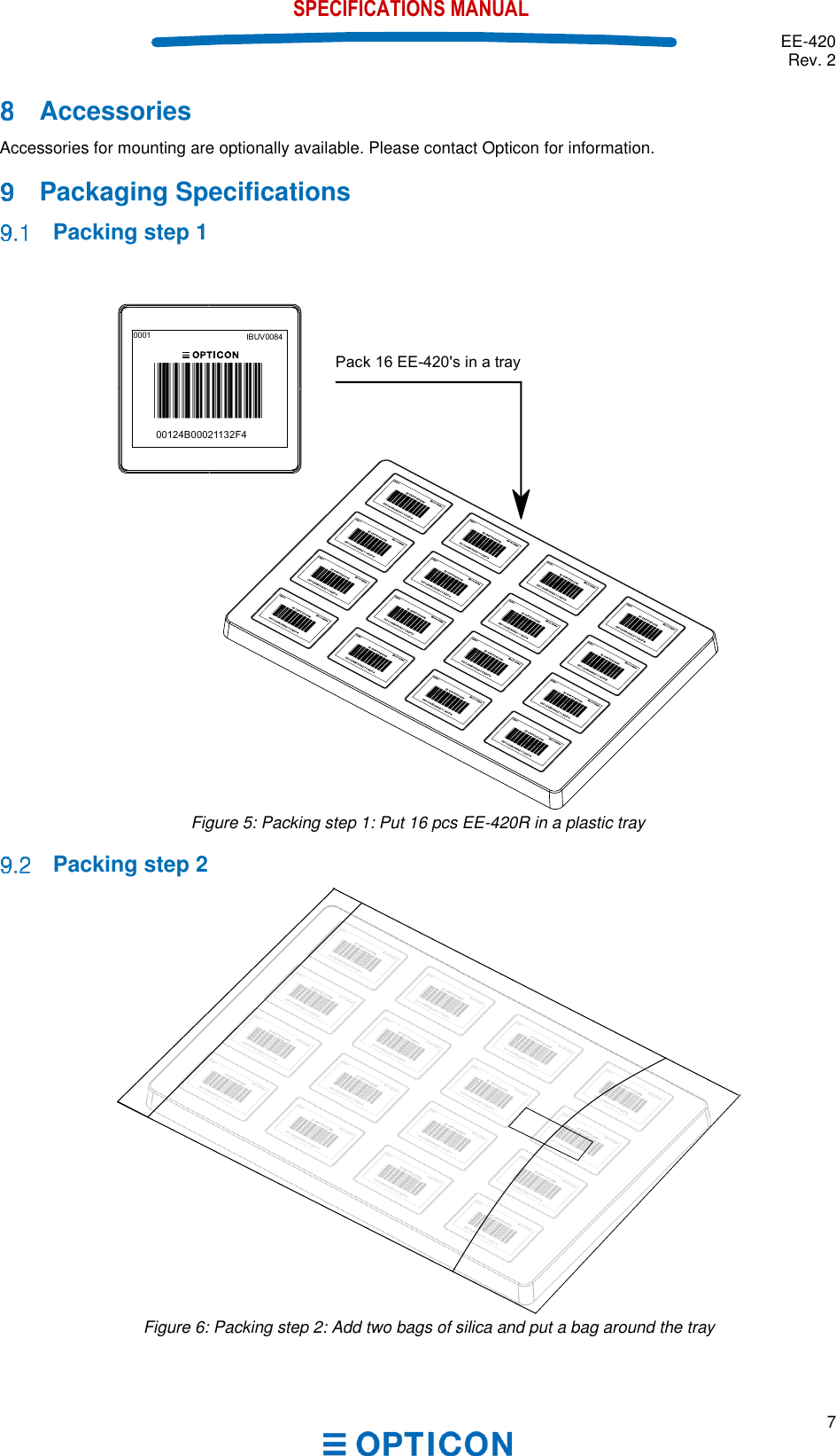  EE-420 Rev. 2  7  SPECIFICATIONS MANUAL   Accessories Accessories for mounting are optionally available. Please contact Opticon for information.    Packaging Specifications  Packing step 1  Figure 5: Packing step 1: Put 16 pcs EE-420R in a plastic tray     Packing step 2  Figure 6: Packing step 2: Add two bags of silica and put a bag around the tray     