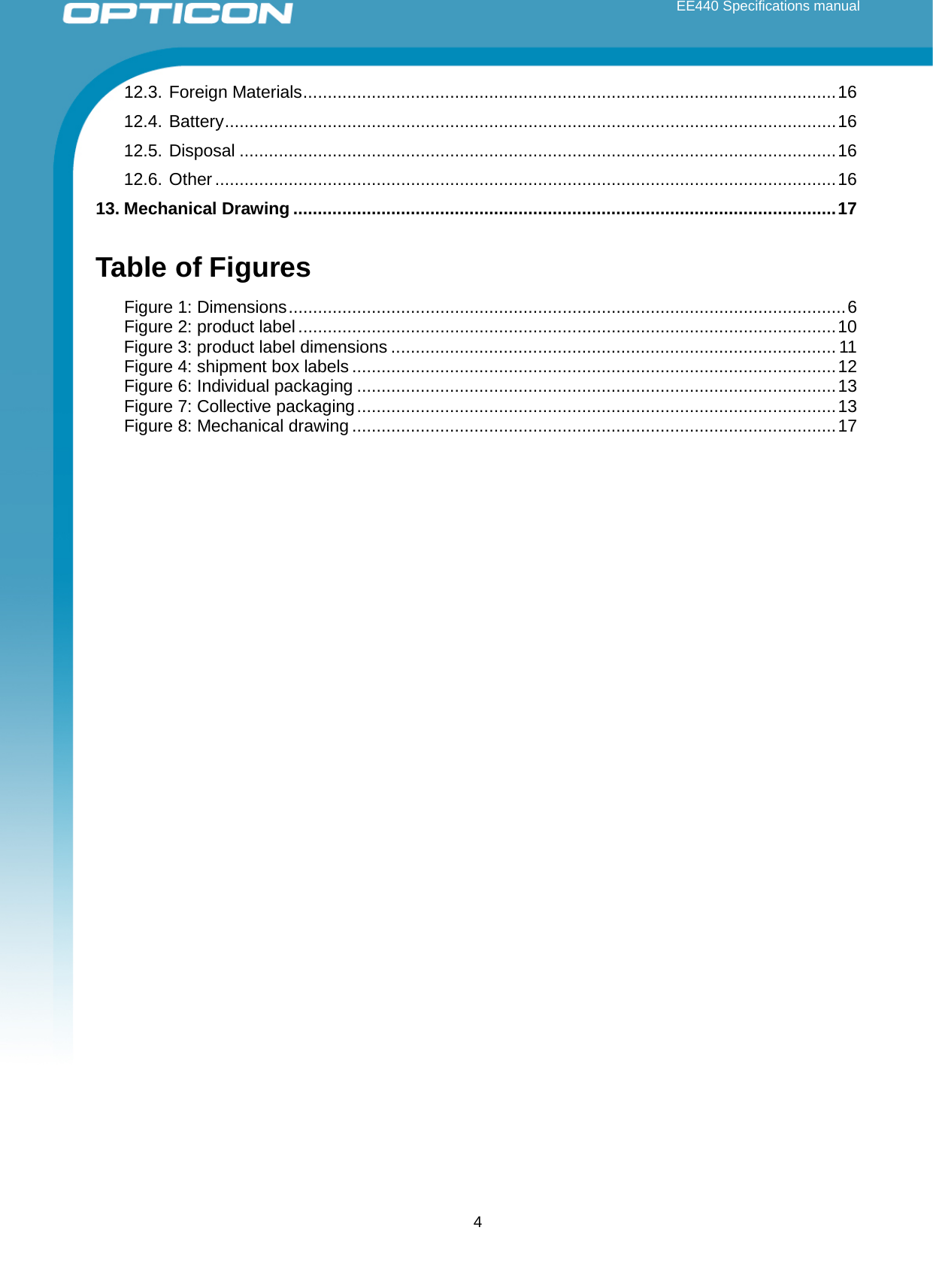 EE440 Specifications manual 12.3. Foreign Materials ............................................................................................................. 16 12.4. Battery ............................................................................................................................. 16 12.5. Disposal .......................................................................................................................... 16 12.6. Other ............................................................................................................................... 16 13. Mechanical Drawing ............................................................................................................... 17  Table of Figures Figure 1: Dimensions .................................................................................................................. 6 Figure 2: product label .............................................................................................................. 10 Figure 3: product label dimensions ........................................................................................... 11 Figure 4: shipment box labels ................................................................................................... 12 Figure 6: Individual packaging .................................................................................................. 13 Figure 7: Collective packaging .................................................................................................. 13 Figure 8: Mechanical drawing ................................................................................................... 17  4 