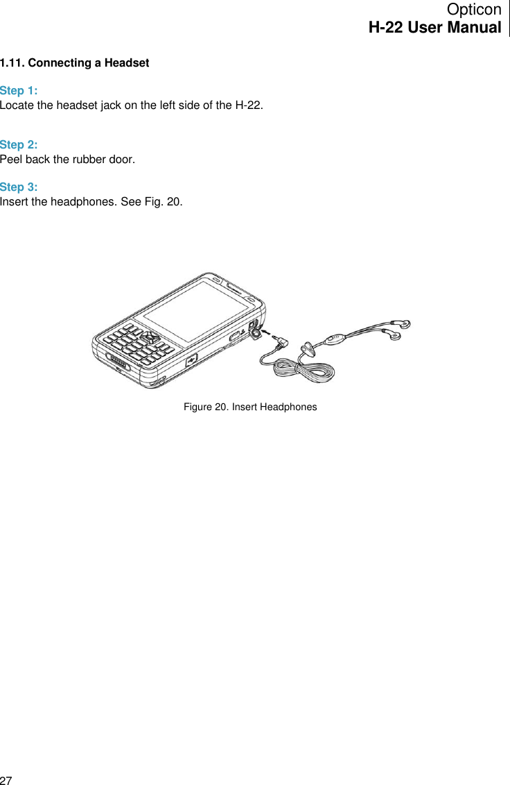 Opticon H-22 User Manual    27 1.11. Connecting a Headset  Step 1: Locate the headset jack on the left side of the H-22.   Step 2: Peel back the rubber door.  Step 3: Insert the headphones. See Fig. 20.      Figure 20. Insert Headphones   