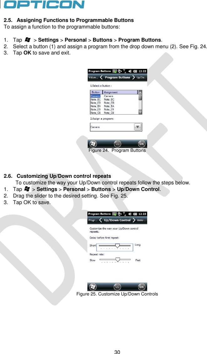 30   30 2.5.  Assigning Functions to Programmable Buttons To assign a function to the programmable buttons:  1.  Tap        &gt; Settings &gt; Personal &gt; Buttons &gt; Program Buttons. 2.  Select a button (1) and assign a program from the drop down menu (2). See Fig. 24. 3.  Tap OK to save and exit.    Figure 24.  Program Buttons    2.6.  Customizing Up/Down control repeats To customize the way your Up/Down control repeats follow the steps below. 1.  Tap       &gt; Settings &gt; Personal &gt; Buttons &gt; Up/Down Control. 2.  Drag the slider to the desired setting. See Fig. 25. 3.  Tap OK to save.    Figure 25. Customize Up/Down Controls       