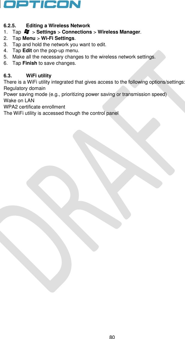 80   80  6.2.5.  Editing a Wireless Network 1.  Tap        &gt; Settings &gt; Connections &gt; Wireless Manager. 2.  Tap Menu &gt; Wi-Fi Settings. 3.  Tap and hold the network you want to edit. 4.  Tap Edit on the pop-up menu. 5.  Make all the necessary changes to the wireless network settings. 6.  Tap Finish to save changes.  6.3.    WiFi utility There is a WiFi utility integrated that gives access to the following options/settings: Regulatory domain  Power saving mode (e.g., prioritizing power saving or transmission speed) Wake on LAN WPA2 certificate enrollment The WiFi utility is accessed though the control panel      