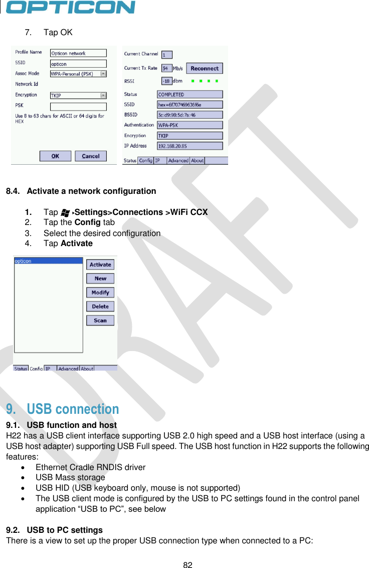 82   82 7.  Tap OK   8.4.  Activate a network configuration  1. Tap     &gt;Settings&gt;Connections &gt;WiFi CCX 2.  Tap the Config tab 3.  Select the desired configuration 4.  Tap Activate   9. USB connection 9.1.  USB function and host H22 has a USB client interface supporting USB 2.0 high speed and a USB host interface (using a USB host adapter) supporting USB Full speed. The USB host function in H22 supports the following features:   Ethernet Cradle RNDIS driver   USB Mass storage   USB HID (USB keyboard only, mouse is not supported)   The USB client mode is configured by the USB to PC settings found in the control panel application “USB to PC”, see below   9.2.  USB to PC settings There is a view to set up the proper USB connection type when connected to a PC: 