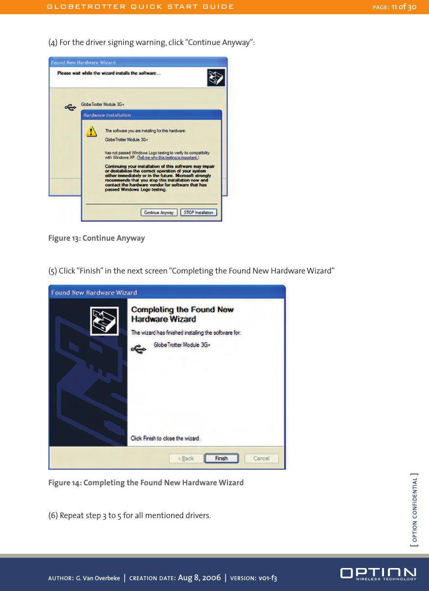 (4) For the driver signing warning, click “Continue Anyway”: Figure 13: Continue Anyway(5) Click “Finish” in the next screen “Completing the Found New Hardware Wizard” Figure 14: Completing the Found New Hardware Wizard(6) Repeat step 3 to 5 for all mentioned drivers.GLOBETROTTER QUICK START GUIDE PAGE: 11 of 30AUTHOR: G. Van Overbeke  |  CREATION DATE: Aug 8, 2006  |  VERSION: v01-f3[ OPTION CONFIDENTIAL ]