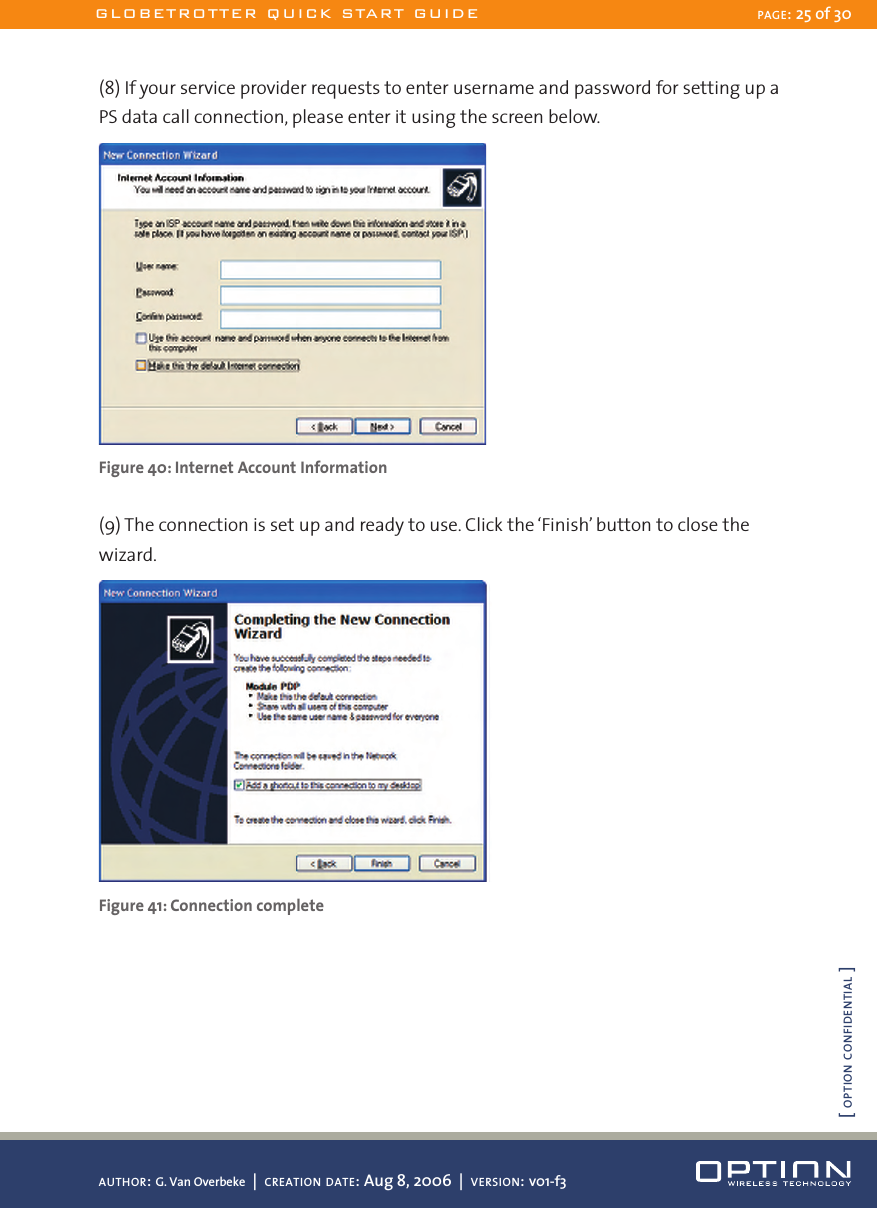 (8) If your service provider requests to enter username and password for setting up a PS data call connection, please enter it using the screen below. Figure 40: Internet Account Information(9) The connection is set up and ready to use. Click the ‘Finish’ button to close the wizard.Figure 41: Connection completeGLOBETROTTER QUICK START GUIDE PAGE: 25 of 30AUTHOR: G. Van Overbeke  |  CREATION DATE: Aug 8, 2006  |  VERSION: v01-f3[ OPTION CONFIDENTIAL ]
