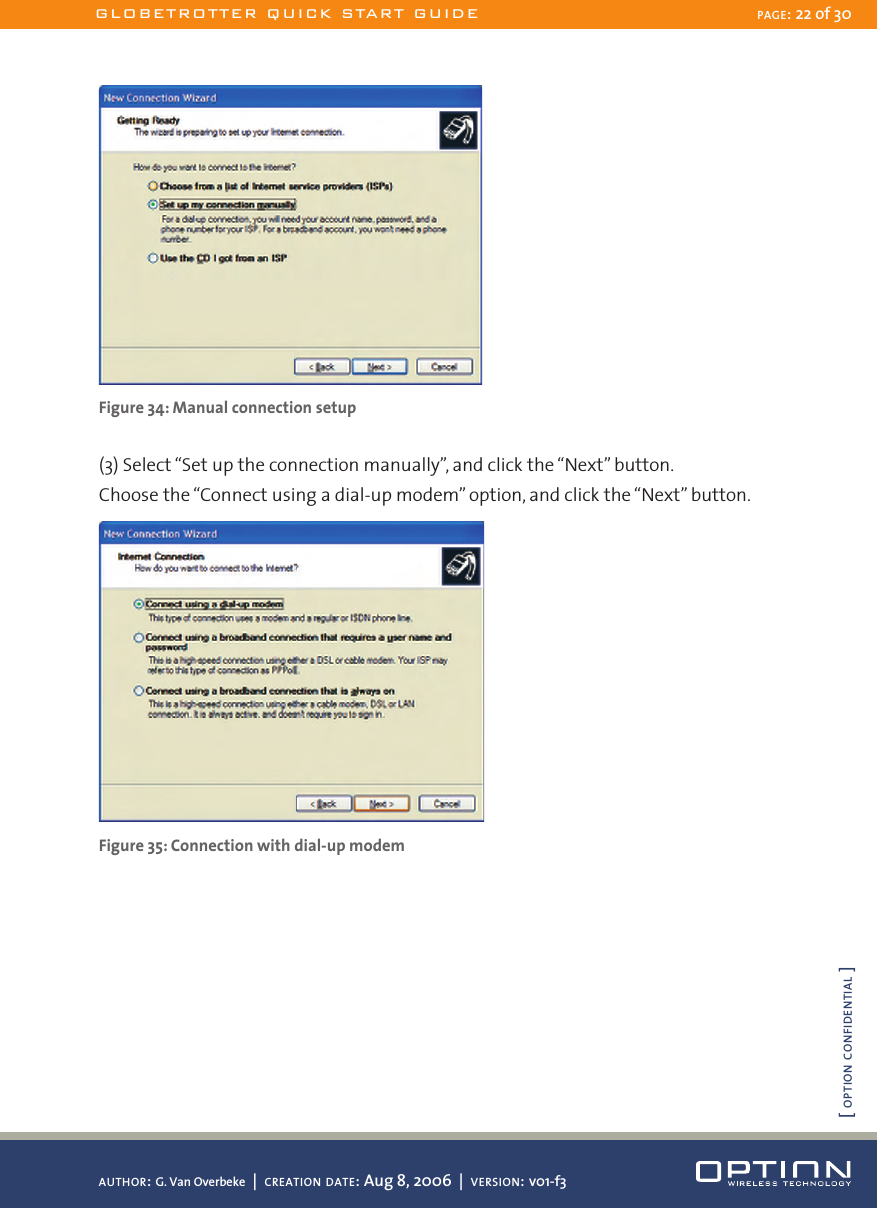Figure 34: Manual connection setup(3) Select “Set up the connection manually”, and click the “Next” button.Choose the “Connect using a dial-up modem” option, and click the “Next” button. Figure 35: Connection with dial-up modemGLOBETROTTER QUICK START GUIDE PAGE: 22 of 30AUTHOR: G. Van Overbeke  |  CREATION DATE: Aug 8, 2006  |  VERSION: v01-f3[ OPTION CONFIDENTIAL ]