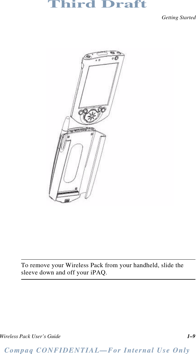 Getting StartedCompaq CONFIDENTIAL—For Internal Use OnlyWireless Pack User’s Guide 1–9Third DraftTo remove your Wireless Pack from your handheld, slide the sleeve down and off your iPAQ.
