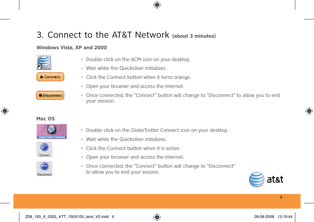 93.  Connect to the AT&amp;T Network (about 3 minutes)Windows Vista, XP and 2000•  Double click on the ACM icon on your desktop.•  Wait while the Quicksilver initializes.•  Click the Connect button when it turns orange.•  Open your browser and access the Internet.•  Once connected, the “Connect” button will change to “Disconnect” to allow you to end your session.Mac OS •  Double click on the GlobeTrotter Connect icon on your desktop.•  Wait while the Quicksilver initializes.•  Click the Connect button when it is active.•  Open your browser and access the Internet.•  Once connected, the “Connect” button will change to “Disconnect” to allow you to end your session. Z08_193_X_GSG_ATT_150X100_land_V2.indd   9 28-08-2008   13:19:44