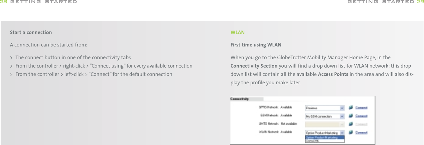 WLANFirst time using WLANWhen you go to the GlobeTrotter Mobility Manager Home Page, in theConnectivity Section you will find a drop down list for WLAN network: this dropdown list will contain all the available Access Points in the area and will also dis-play the profile you make later.getting started 29Start a connectionA connection can be started from:&gt; The connect button in one of the connectivity tabs&gt; From the controller &gt; right-click &gt; “Connect using” for every available connection&gt; From the controller &gt; left-click &gt; “Connect” for the default connectiongetting started28
