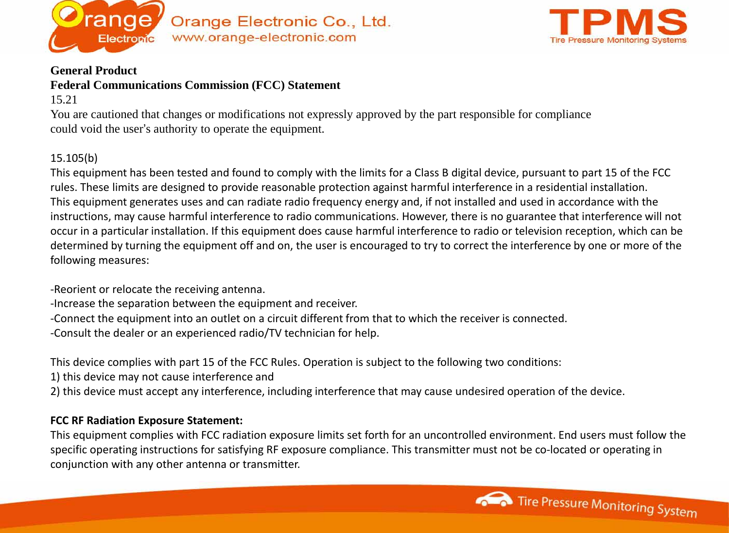 General ProductFederal Communications Commission (FCC) Statement15.21You are cautioned that changes or modifications not expressly approved by the part responsible for compliance could void the user’s authority to operate the equipment.15.105(b)ThisequipmenthasbeentestedandfoundtocomplywiththelimitsforaClassBdigitaldevice,pursuanttopart15oftheFCCrules.Theselimitsaredesignedtoprovidereasonableprotectionagainstharmfulinterferenceinaresidentialinstallation.ues ese ts aedes g ed to po de easo ab e potecto aga st aute e e ce aes de t a sta at oThisequipmentgeneratesusesandcanradiateradiofrequencyenergyand,ifnotinstalledandusedinaccordancewiththeinstructions,maycauseharmfulinterferencetoradiocommunications.However,thereisnoguaranteethatinterferencewillnotoccurinaparticularinstallation.Ifthisequipmentdoescauseharmfulinterferencetoradioortelevisionreception,which canbedeterminedbyturningtheequipmentoffandon,theuserisencouragedtotrytocorrecttheinterferencebyoneormoreofthefollowing measures:followingmeasures:‐Reorientorrelocatethereceivingantenna.‐Increasetheseparationbetweentheequipmentandreceiver.‐Connecttheequipmentintoanoutletonacircuitdifferentfromthattowhichthereceiverisconnected.‐Consultthedealeroranexperiencedradio/TVtechnicianforhelp.Thisdevicecomplieswithpart15oftheFCCRules.Operationissubjecttothefollowingtwoconditions:1)thisdevicemaynotcauseinterferenceand2)thisdevicemustacceptanyinterference,includinginterferencethatmaycauseundesiredoperationofthedevice.) p y , g y pFCCRFRadiationExposureStatement:ThisequipmentcomplieswithFCCradiationexposurelimitssetforthforanuncontrolledenvironment.EndusersmustfollowthespecificoperatinginstructionsforsatisfyingRFexposurecompliance.Thistransmittermustnotbeco‐locatedoroperatinginconjunction with any other antenna or transmitterconjunctionwithanyotherantennaortransmitter.
