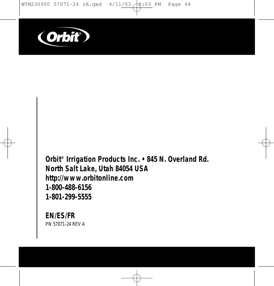 Orbit®Irrigation Products Inc. • 845 N. Overland Rd.North Salt Lake, Utah 84054 USA http://www.orbitonline.com1-800-488-61561-801-299-5555EN/ES/FRPN 57071-24 REV AWTM230900 57071-24 rA.qxd  4/11/03  8:03 PM  Page 64