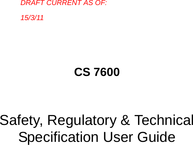 CS 7600Safety, Regulatory &amp; Technical Specification User GuideDRAFT CURRENT AS OF: 15/3/11