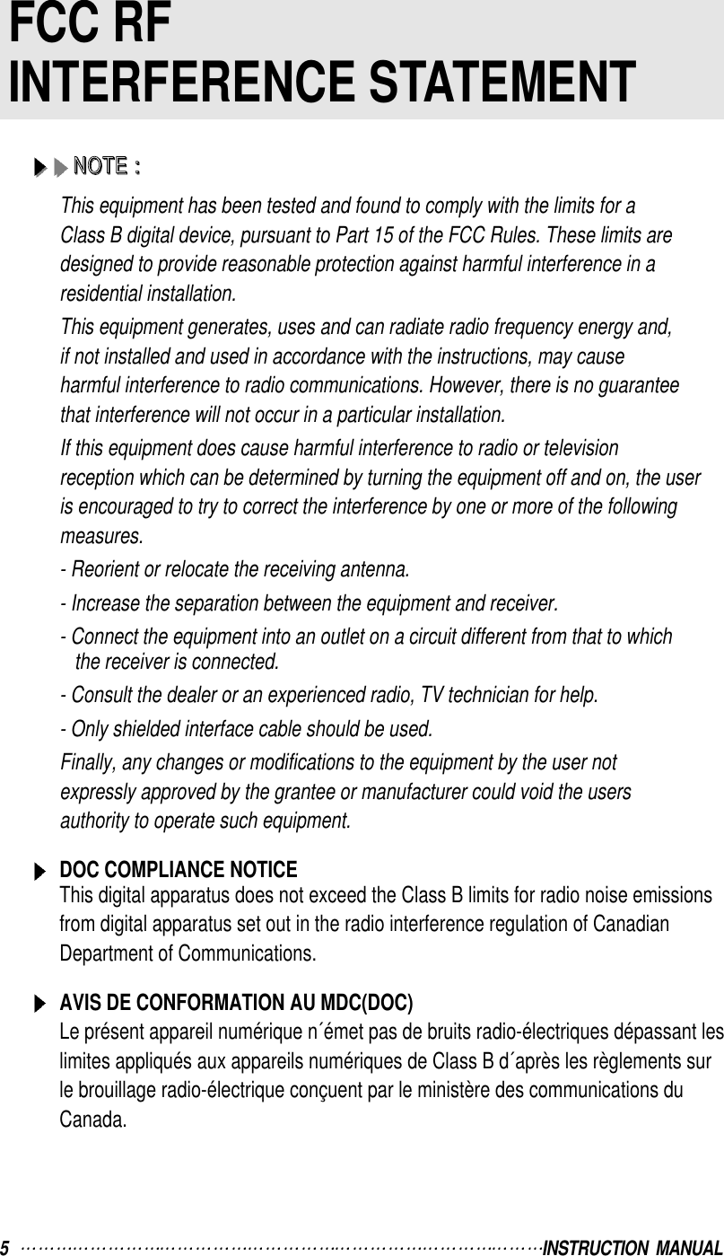 5   INSTRUCTION  MANUALFCC RFINTERFERENCE STATEMENTNNNNOOOOTTTTEEEE    ::::This equipment has been tested and found to comply with the limits for aClass B digital device, pursuant to Part 15 of the FCC Rules. These limits aredesigned to provide reasonable protection against harmful interference in aresidential installation.This equipment generates, uses and can radiate radio frequency energy and,if not installed and used in accordance with the instructions, may causeharmful interference to radio communications. However, there is no guaranteethat interference will not occur in a particular installation.If this equipment does cause harmful interference to radio or televisionreception which can be determined by turning the equipment off and on, the useris encouraged to try to correct the interference by one or more of the followingmeasures.- Reorient or relocate the receiving antenna.- Increase the separation between the equipment and receiver.- Connect the equipment into an outlet on a circuit different from that to whichthe receiver is connected.- Consult the dealer or an experienced radio, TV technician for help. - Only shielded interface cable should be used.Finally, any changes or modifications to the equipment by the user notexpressly approved by the grantee or manufacturer could void the usersauthority to operate such equipment.DOC COMPLIANCE NOTICEThis digital apparatus does not exceed the Class B limits for radio noise emissionsfrom digital apparatus set out in the radio interference regulation of CanadianDepartment of Communications.AVIS DE CONFORMATION AU MDC(DOC)Le présent appareil numérique n´émet pas de bruits radio-électriques dépassant leslimites appliqués aux appareils numériques de Class B d´après les règlements surle brouillage radio-électrique conçuent par le ministère des communications duCanada.