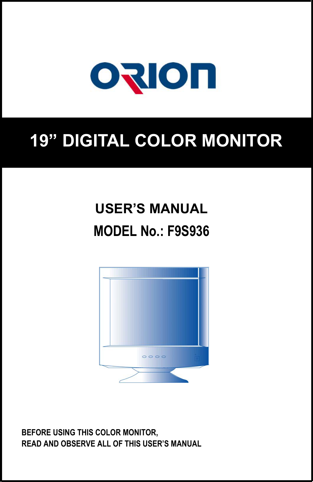 USER’S MANUALMODEL No.: F9S936BEFORE USING THIS COLOR MONITOR,READ AND OBSERVE ALL OF THIS USER’S MANUAL19” DIGITAL COLOR MONITOR