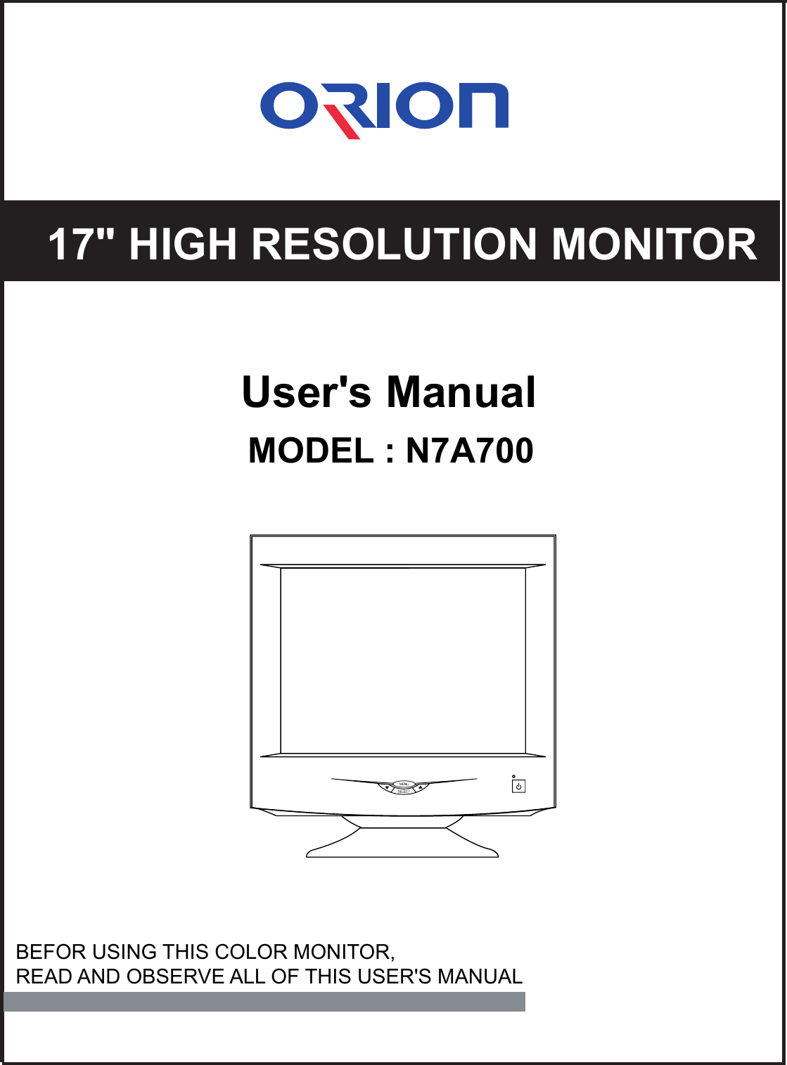 17&quot; HIGH RESOLUTION MONITORUser&apos;s ManualMODEL : N7A700BEFOR USING THIS COLOR MONITOR,READ AND OBSERVE ALL OF THIS USER&apos;S MANUAL