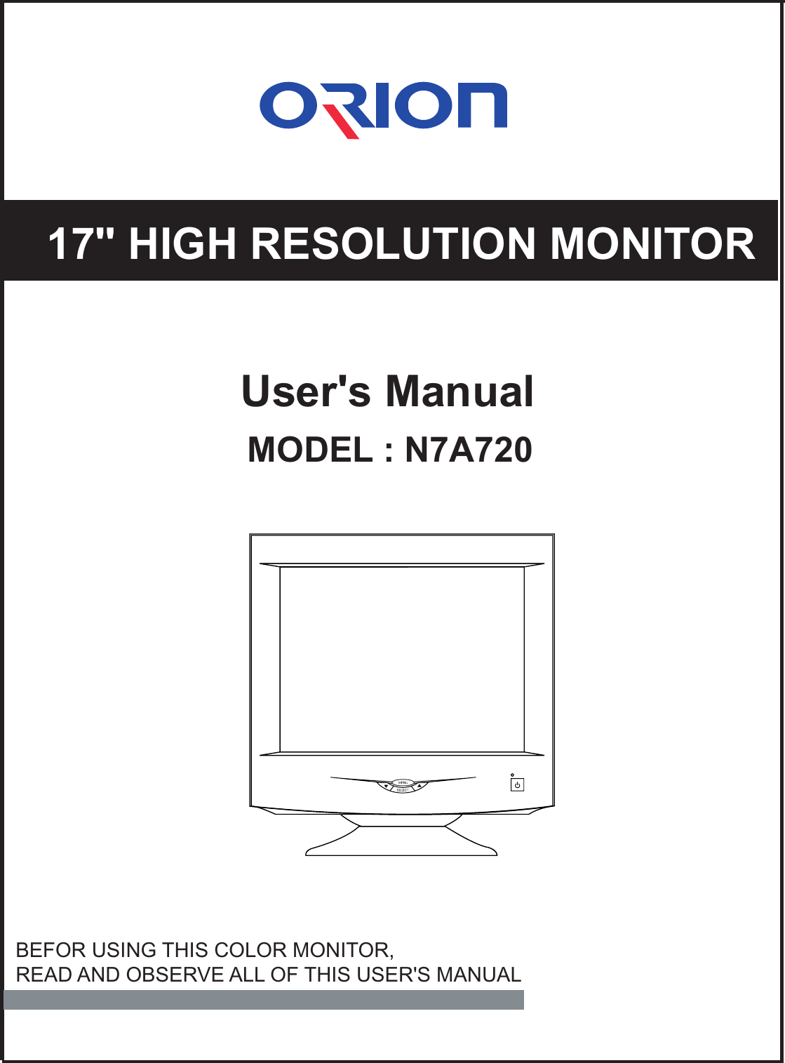 17&quot; HIGH RESOLUTION MONITORUser&apos;s ManualMODEL : N7A720BEFOR USING THIS COLOR MONITOR,READ AND OBSERVE ALL OF THIS USER&apos;S MANUAL