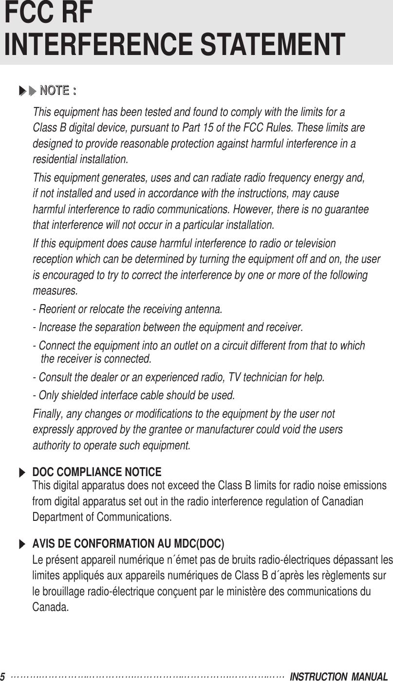 5   INSTRUCTION  MANUALFCC RFINTERFERENCE STATEMENTNNNNOOOOTTTTEEEE    ::::This equipment has been tested and found to comply with the limits for aClass B digital device, pursuant to Part 15 of the FCC Rules. These limits aredesigned to provide reasonable protection against harmful interference in aresidential installation.This equipment generates, uses and can radiate radio frequency energy and,if not installed and used in accordance with the instructions, may causeharmful interference to radio communications. However, there is no guaranteethat interference will not occur in a particular installation.If this equipment does cause harmful interference to radio or televisionreception which can be determined by turning the equipment off and on, the useris encouraged to try to correct the interference by one or more of the followingmeasures.- Reorient or relocate the receiving antenna.- Increase the separation between the equipment and receiver.- Connect the equipment into an outlet on a circuit different from that to whichthe receiver is connected.- Consult the dealer or an experienced radio, TV technician for help. - Only shielded interface cable should be used.Finally, any changes or modifications to the equipment by the user notexpressly approved by the grantee or manufacturer could void the usersauthority to operate such equipment.DOC COMPLIANCE NOTICEThis digital apparatus does not exceed the Class B limits for radio noise emissionsfrom digital apparatus set out in the radio interference regulation of CanadianDepartment of Communications.AVIS DE CONFORMATION AU MDC(DOC)Le présent appareil numérique n´émet pas de bruits radio-électriques dépassant leslimites appliqués aux appareils numériques de Class B d´après les règlements surle brouillage radio-électrique conçuent par le ministère des communications duCanada.