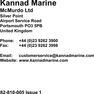                    Kannad Marine McMurdo Ltd Silver Point Airport Service Road Portsmouth PO3 5PB United Kingdom  Phone:   +44 (0)23 9262 3900 Fax:  +44 (0)23 9262 3998  Email:  customerservice@kannadmarine.com Website: www.kannadmarine.com    82-810-005 Issue 1 