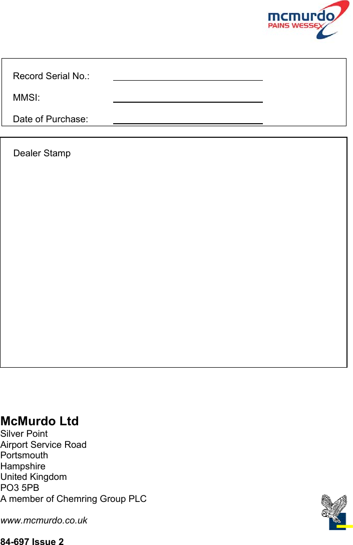   Record Serial No.:                                                                MMSI:                                                                       Date of Purchase:                                                                  Dealer StampMcMurdo LtdSilver PointAirport Service RoadPortsmouthHampshireUnited KingdomPO3 5PBA member of Chemring Group PLCwww.mcmurdo.co.uk84-697 Issue 2