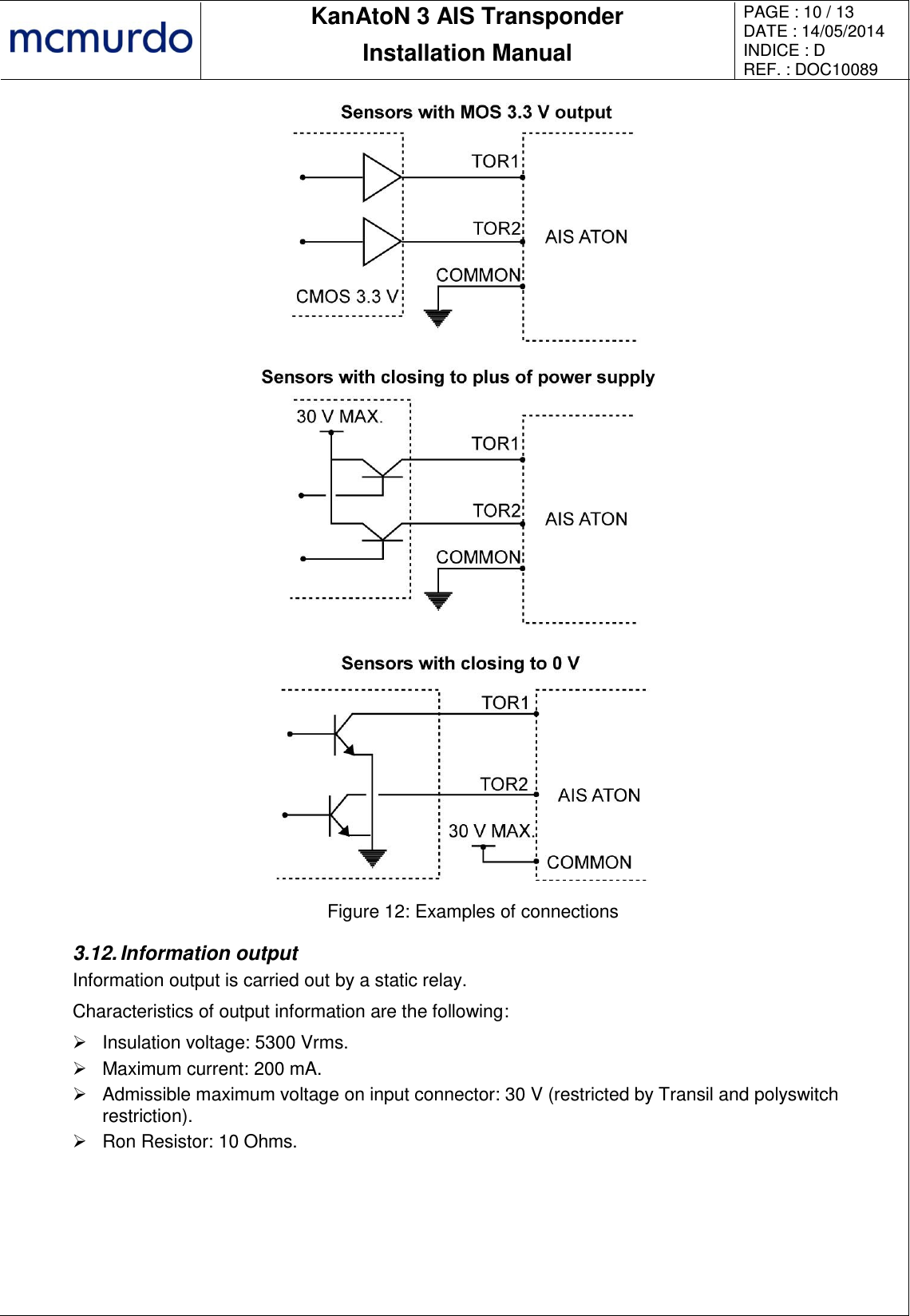       KanAtoN 3 AIS Transponder Installation Manual PAGE : 10 / 13 DATE : 14/05/2014 INDICE : D REF. : DOC10089    Figure 12: Examples of connections 3.12. Information output Information output is carried out by a static relay. Characteristics of output information are the following:   Insulation voltage: 5300 Vrms.   Maximum current: 200 mA.   Admissible maximum voltage on input connector: 30 V (restricted by Transil and polyswitch restriction).   Ron Resistor: 10 Ohms. 