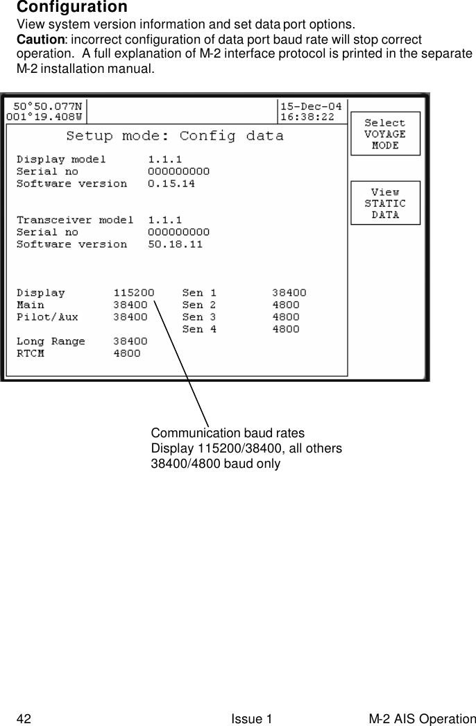  42 Issue 1 M-2 AIS Operation  Configuration  View system version information and set data port options. Caution: incorrect configuration of data port baud rate will stop correct operation.  A full explanation of M-2 interface protocol is printed in the separate M-2 installation manual.          Communication baud rates Display 115200/38400, all others 38400/4800 baud only  