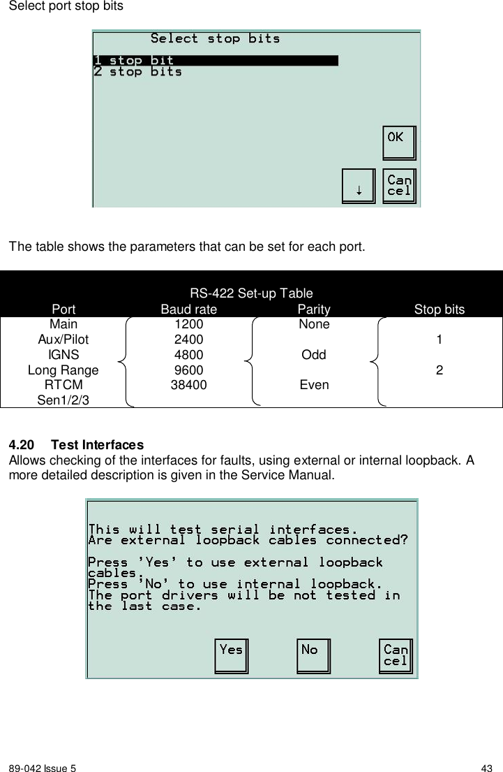 89-042 Issue 5 43Select port stop bitsThe table shows the parameters that can be set for each port.RS-422 Set-up TablePort Baud rate Parity Stop bitsMainAux/PilotIGNSLong RangeRTCMSen1/2/3120024004800960038400NoneOddEven124.20 Test InterfacesAllows checking of the interfaces for faults, using external or internal loopback. Amore detailed description is given in the Service Manual.