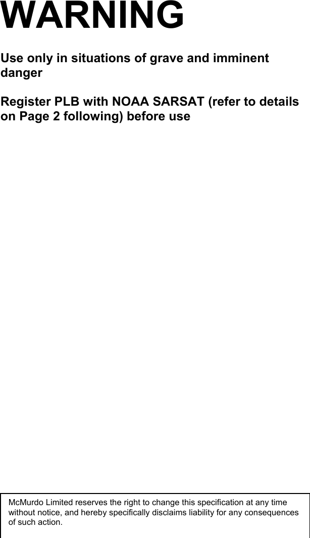 WARNINGUse only in situations of grave and imminentdangerRegister PLB with NOAA SARSAT (refer to detailson Page 2 following) before useMcMurdo Limited reserves the right to change this specification at any timewithout notice, and hereby specifically disclaims liability for any consequencesof such action.
