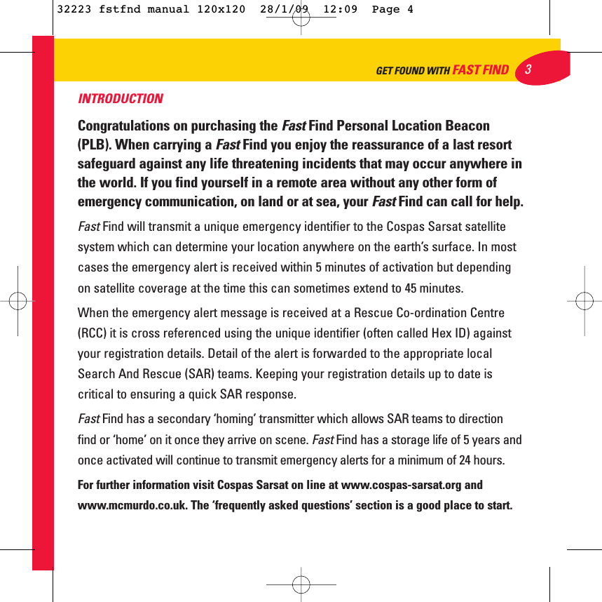 3GET FOUND WITH FAST FINDINTRODUCTIONCongratulations on purchasing the FastFind Personal Location Beacon(PLB). When carrying a FastFind you enjoy the reassurance of a last resortsafeguard against any life threatening incidents that may occur anywhere inthe world. If you find yourself in a remote area without any other form ofemergency communication, on land or at sea, your FastFind can call for help.Fast Find will transmit a unique emergency identifier to the Cospas Sarsat satellitesystem which can determine your location anywhere on the earth’s surface. In mostcases the emergency alert is received within 5 minutes of activation but dependingon satellite coverage at the time this can sometimes extend to 45 minutes.When the emergency alert message is received at a Rescue Co-ordination Centre(RCC) it is cross referenced using the unique identifier (often called Hex ID) againstyour registration details. Detail of the alert is forwarded to the appropriate localSearch And Rescue (SAR) teams. Keeping your registration details up to date iscritical to ensuring a quick SAR response. Fast Find has a secondary ‘homing’ transmitter which allows SAR teams to directionfind or ‘home’ on it once they arrive on scene. Fast Find has a storage life of 5 years andonce activated will continue to transmit emergency alerts for a minimum of 24 hours. For further information visit Cospas Sarsat on line at www.cospas-sarsat.org andwww.mcmurdo.co.uk. The ‘frequently asked questions’ section is a good place to start. 32223 fstfnd manual 120x120  28/1/09  12:09  Page 4