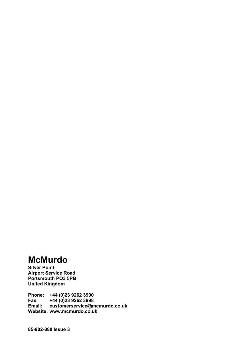  31 McMurdo  Silver Point Airport Service Road Portsmouth PO3 5PB United Kingdom  Phone:   +44 (0)23 9262 3900 Fax:  +44 (0)23 9262 3998 Email:  customerservice@mcmurdo.co.uk Website: www.mcmurdo.co.uk   85-902-880 Issue 3  