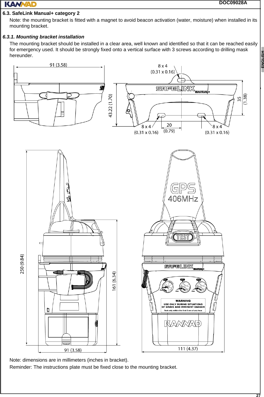 DOC09028A 27ENGLISH ESPAÑOL DEUTSCH  FRANÇAIS ITALIANO NEDERLANDS LANG7 LANG8 LANG9 LANG10 LANG11 LANG12 6.3. SafeLink Manual+ category 2Note: the mounting bracket is fitted with a magnet to avoid beacon activation (water, moisture) when installed in its mounting bracket.6.3.1. Mounting bracket installationThe mounting bracket should be installed in a clear area, well known and identified so that it can be reached easily for emergency used. It should be strongly fixed onto a vertical surface with 3 screws according to drilling mask hereunder.Note: dimensions are in millimeters (inches in bracket).Reminder: The instructions plate must be fixed close to the mounting bracket.