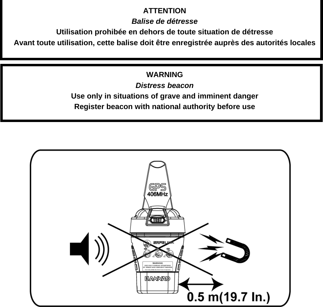 ATTENTIONBalise de détresseUtilisation prohibée en dehors de toute situation de détresseAvant toute utilisation, cette balise doit être enregistrée auprès des autorités localesWARNINGDistress beaconUse only in situations of grave and imminent dangerRegister beacon with national authority before use