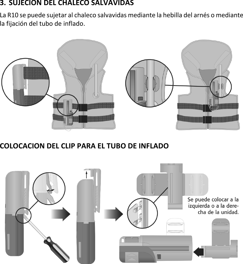   14 ESX 3. SUJECION DEL CHALECO SALVAVIDAS La R10 se puede sujetar al chaleco salvavidas mediante la hebilla del arnés o mediante la fijación del tubo de inflado.    COLOCACION DEL CLIP PARA EL TUBO DE INFLADO       