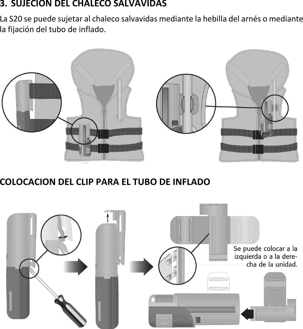   14 ESX 3. SUJECION DEL CHALECO SALVAVIDAS La S20 se puede sujetar al chaleco salvavidas mediante la hebilla del arnés o mediante la fijación del tubo de inflado.    COLOCACION DEL CLIP PARA EL TUBO DE INFLADO       