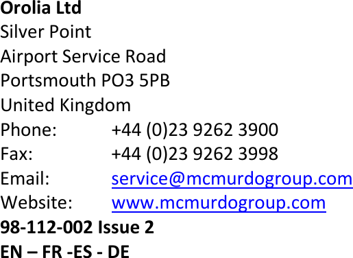                                 Orolia Ltd  Silver Point Airport Service Road Portsmouth PO3 5PB United Kingdom Phone:  +44 (0)23 9262 3900 Fax:  +44 (0)23 9262 3998 Email: service@mcmurdogroup.com Website: www.mcmurdogroup.com 98-112-002 Issue 2 EN – FR -ES - DE 