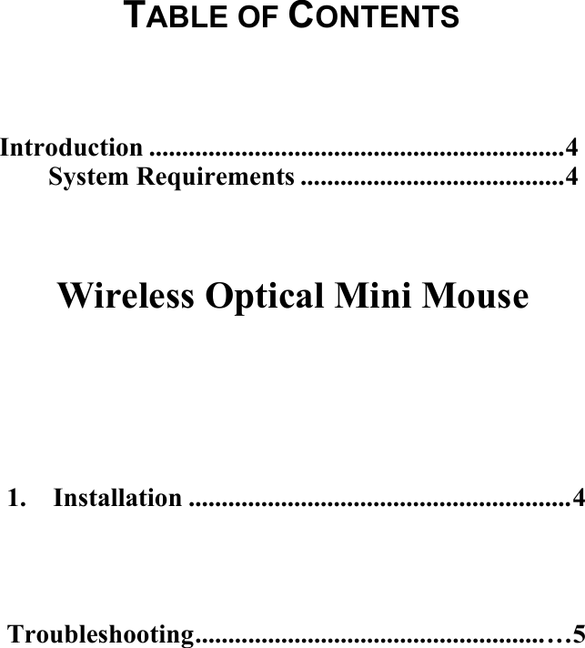   1.  Installation ..........................................................4   Troubleshooting.....................................................…5       Introduction ...............................................................4 System Requirements ........................................4  Wireless Optical Mini Mouse TABLE OF CONTENTS 