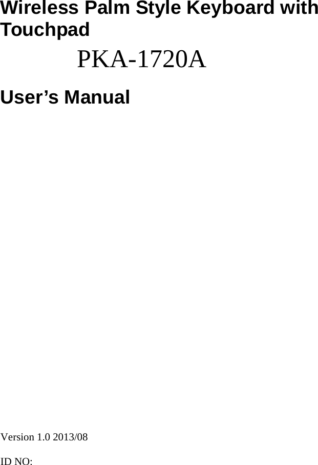 Wireless Palm Style Keyboard with Touchpad   PKA-1720A User’s Manual                           Version 1.0 2013/08  ID NO:   