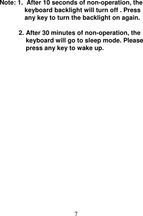  7  Note: 1.  After 10 seconds of non-operation, the keyboard backlight will turn off . Press any key to turn the backlight on again.   2. After 30 minutes of non-operation, the     keyboard will go to sleep mode. Please     press any key to wake up.  