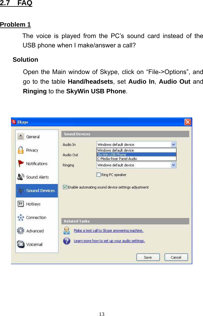 2.7  FAQ  Problem 1        The voice is played from the PC’s sound card instead of the USB phone when I make/answer a call? Solution Open the Main window of Skype, click on “File-&gt;Options”, and go to the table Hand/headsets, set Audio In, Audio Out and Ringing to the SkyWin USB Phone.      13
