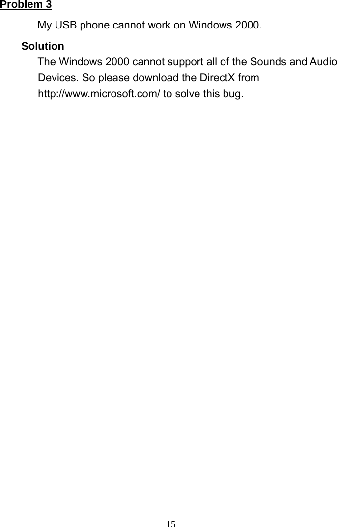 Problem 3 My USB phone cannot work on Windows 2000. Solution        The Windows 2000 cannot support all of the Sounds and Audio Devices. So please download the DirectX from http://www.microsoft.com/ to solve this bug.      15