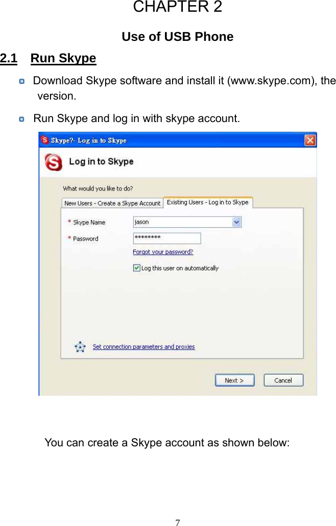  CHAPTER 2 Use of USB Phone 2.1  Run Skype          Download Skype software and install it (www.skype.com), the version.         Run Skype and log in with skype account.                      You can create a Skype account as shown below:  7
