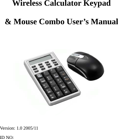 0 Wireless Calculator Keypad   &amp; Mouse Combo User’s Manual            Version: 1.0 2005/11 ID NO:   