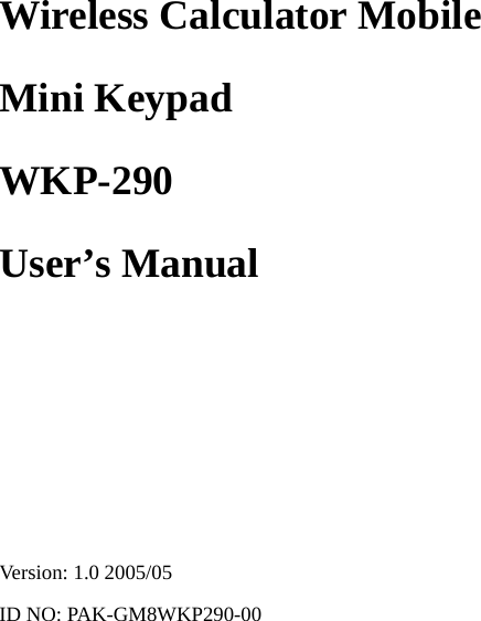 Wireless Calculator Mobile Mini Keypad WKP-290 User’s Manual       Version: 1.0 2005/05 ID NO: PAK-GM8WKP290-00     0 