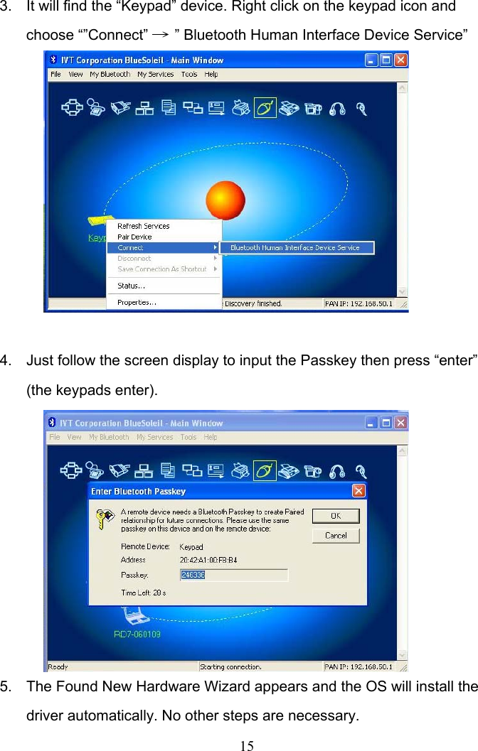 15 3.  It will find the “Keypad” device. Right click on the keypad icon and choose “”Connect” → ” Bluetooth Human Interface Device Service”           4.  Just follow the screen display to input the Passkey then press “enter” (the keypads enter).          5.  The Found New Hardware Wizard appears and the OS will install the driver automatically. No other steps are necessary. 