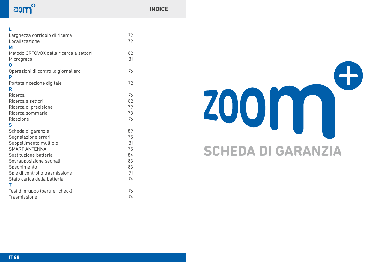 IT 88INDICELLarghezza corridoio di ricerca  72Localizzazione 79MMetodo ORTOVOX della ricerca a settori  82Microgreca 81OOperazioni di controllo giornaliero  76PPortata ricezione digitale  72RRicerca 76Ricerca a settori  82Ricerca di precisione  79Ricerca sommaria  78Ricezione 76SScheda di garanzia  89Segnalazione errori  75Seppellimento multiplo  81SMART ANTENNA   75Sostituzione batteria   84Sovrapposizione segnali  83Spegnimento   83Spie di controllo trasmissione   71Stato carica della batteria   74TTest di gruppo (partner check)  76Trasmissione 74SCHEDA DI GARANZIAIT 88