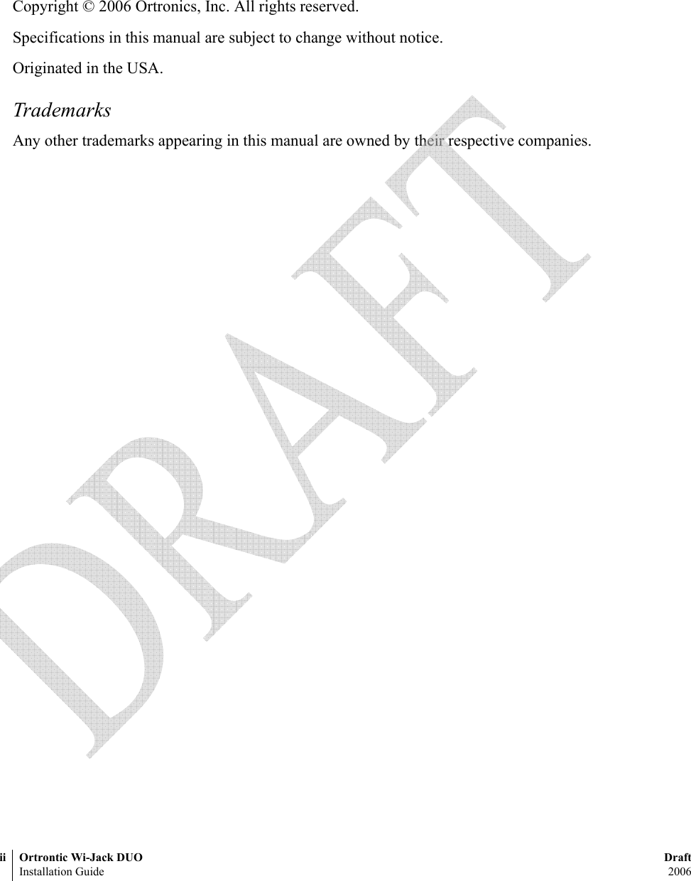 ii Ortrontic Wi-Jack DUO DraftInstallation Guide  2006Copyright © 2006 Ortronics, Inc. All rights reserved.Specifications in this manual are subject to change without notice.Originated in the USA.TrademarksAny other trademarks appearing in this manual are owned by their respective companies. 