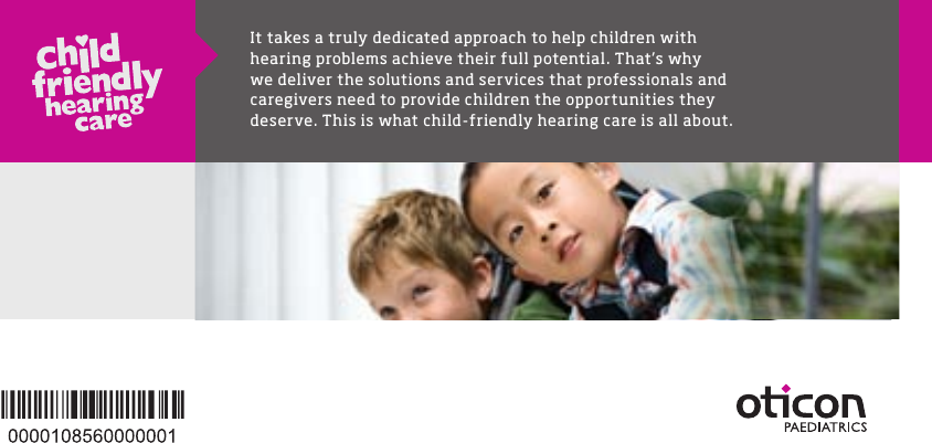 It takes a truly dedicated approach to help children with hearing problems achieve their full potential. That’s why  we deliver the solutions and services that professionals and caregivers need to provide children the opportunities they deserve. This is what child-friendly hearing care is all about.