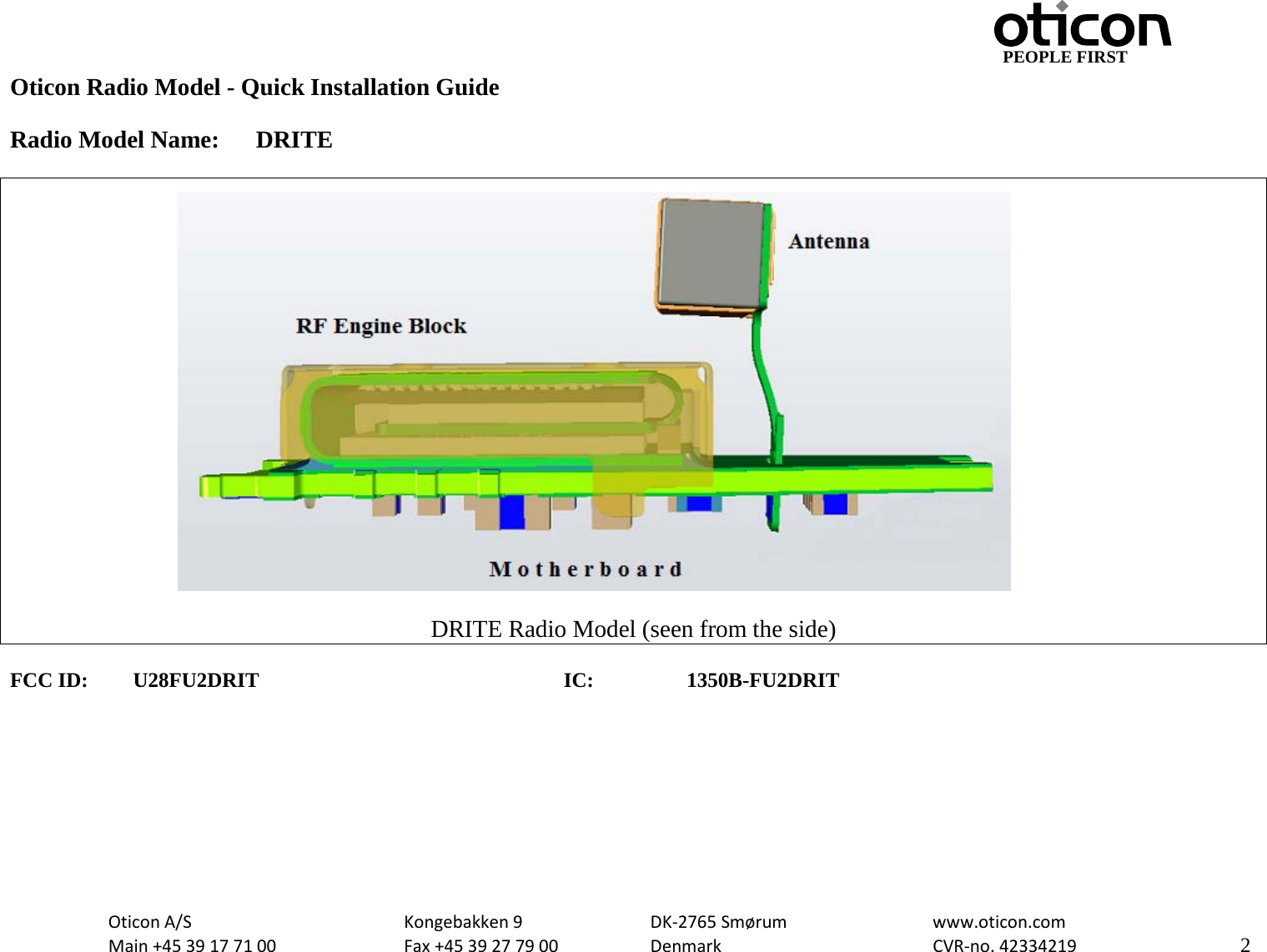                                                     PEOPLE FIRST Oticon Radio Model - Quick Installation Guide  Radio Model Name: DRITE   DRITE Radio Model (seen from the side)  FCC ID: U28FU2DRIT     IC:    1350B-FU2DRIT         Oticon A/S      Kongebakken 9   DK-2765 Smørum   www.oticon.com  Main +45 39 17 71 00    Fax +45 39 27 79 00    Denmark    CVR-no. 42334219      2  