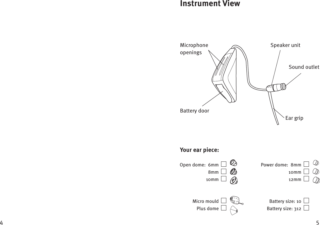  Ear gripBattery doorMicrophoneopeningsSound outletSpeaker unitInstrument View Micro mould  Plus dome  Your ear piece: Open dome:  6mm  8mm  10mm  Power dome:  8mm  10mm  12mm  Battery size: 10  Battery size: 312  