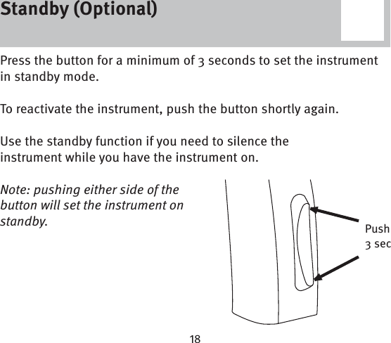 Standby (Optional)Press the button for a minimum of 3 seconds to set the instrument in standby mode. To reactivate the instrument, push the button shortly again.Use the standby function if you need to silence the instrument while you have the instrument on.Note: pushing either side of the button will set the instrument on standby. Push3 secStandby (Optional)