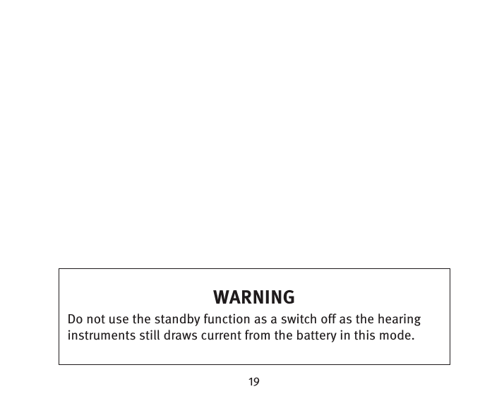 WARNINGDo not use the standby function as a switch off as the hearing instruments still draws current from the battery in this mode.